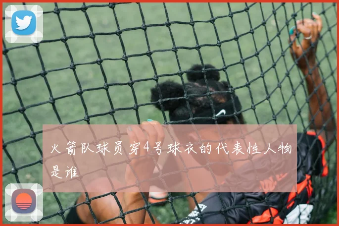 火箭队球员穿4号球衣的代表性人物是谁