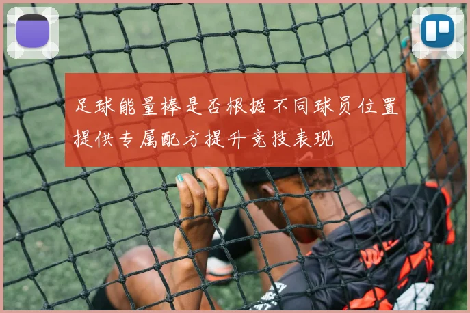 足球能量棒是否根据不同球员位置提供专属配方提升竞技表现