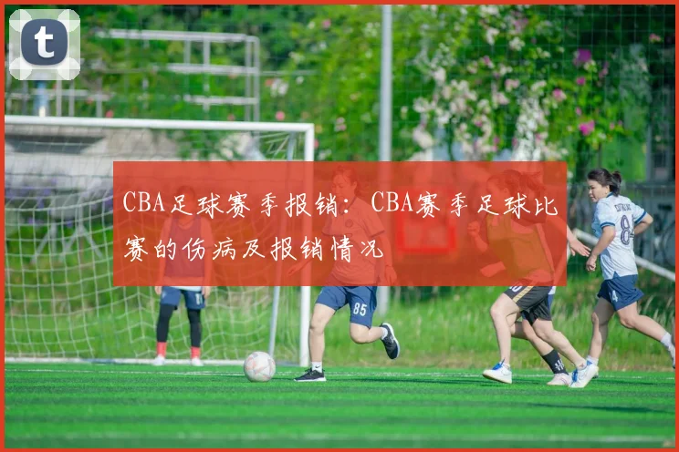 CBA足球赛季报销：CBA赛季足球比赛的伤病及报销情况