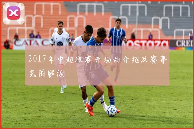 2017年中超联赛开场曲介绍及赛事氛围解读