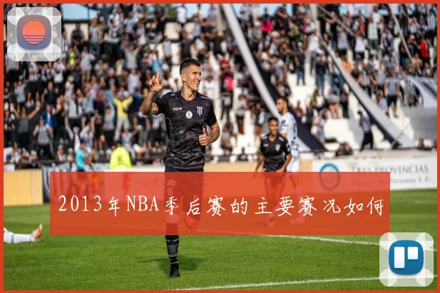 2013年NBA季后赛的主要赛况如何