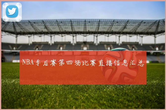 NBA季后赛第四场比赛直播信息汇总