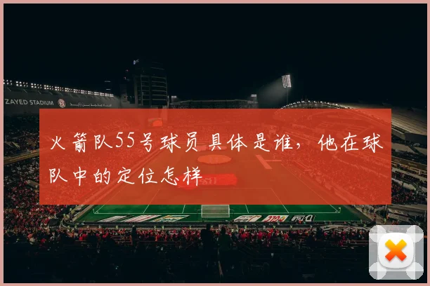 火箭队55号球员具体是谁，他在球队中的定位怎样
