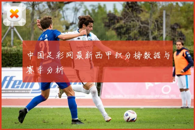 中国足彩网最新西甲积分榜数据与赛季分析