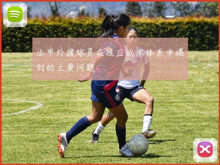 法甲外援球员在适应战术体系中遇到的主要问题