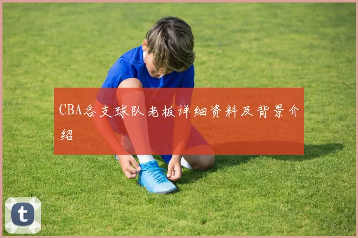 CBA各支球队老板详细资料及背景介绍