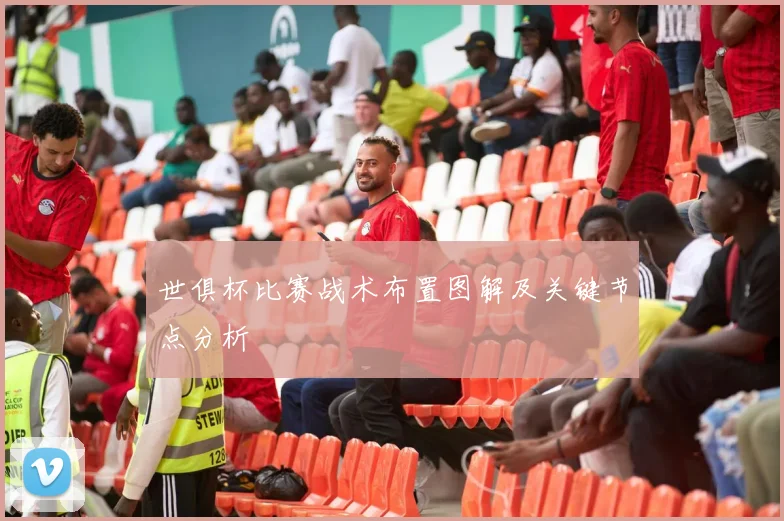 世俱杯比赛战术布置图解及关键节点分析