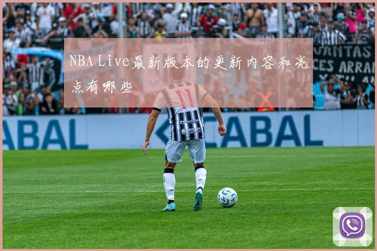 NBA Live最新版本的更新内容和亮点有哪些