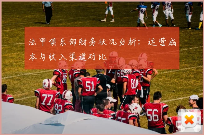 法甲俱乐部财务状况分析:运营成本与收入渠道对比